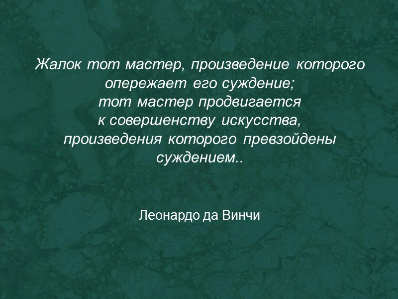 Жалок тот мастер, произведение которого опережает его суждение; тот мастер продвигается к совершенству искусства,